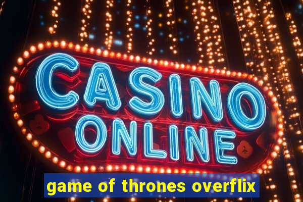 game of thrones overflix